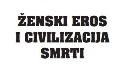 Ženski eros i civilizacija smrti Ženski eros i civilizacija smrti