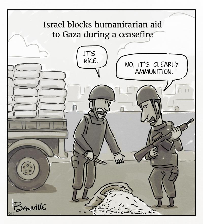 A political cartoon depicting two soldiers inspecting a spilled sack of rice. One soldier says, “It’s rice.” The other, holding a rifle, responds, “No, it’s clearly ammunition.” The caption reads: “Israel blocks humanitarian aid to Gaza during a ceasefire.”