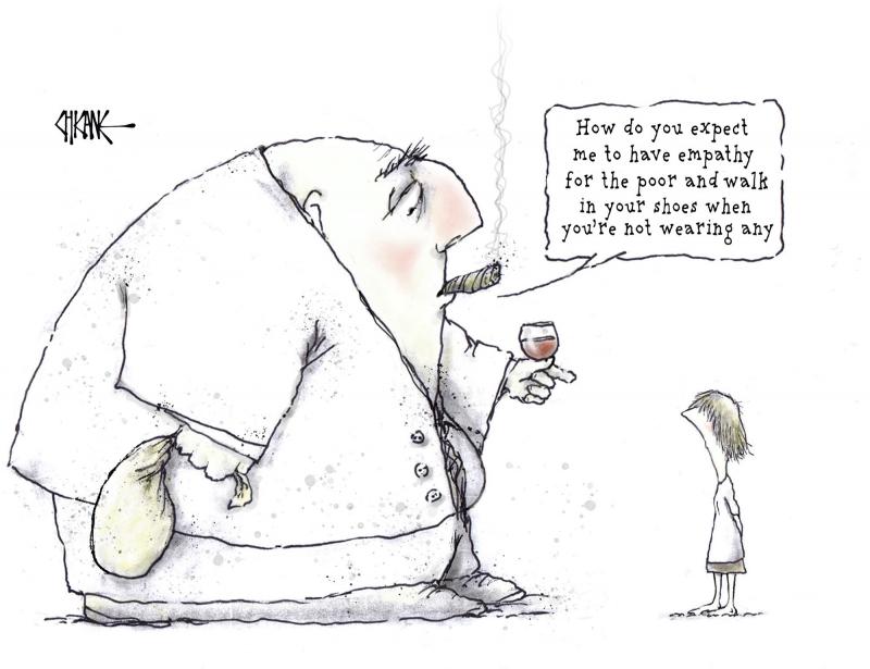 A fat rich male, with a money bag, cigar and wine is speaking to a poor, homeless girl in bare feet, saying,"How do you expect me to have empathy for the poor and walk in your shoes when you don't have any."