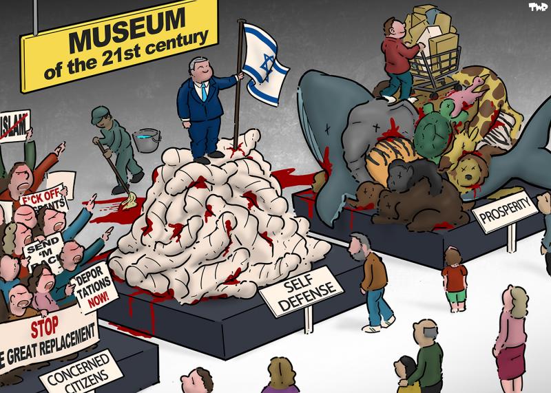 Cartoon showing the inside of a museum titled the 'Museum of the 21st century'. Three exhibits are on display: one is titled 'concerned citizens' and shows a mob of enraged people with signs that say 'Stop the great replacement', 'Deportations now!', 'F*ck off, migrants!', and 'No Islam'; the second is titled 'self-defense' and shows Netanyahu standing on a pile of bloody bodies wrapped in white sheets; the third is titled 'prosperity' and shows a consumer with a shopping cart on a pile of dead animals.