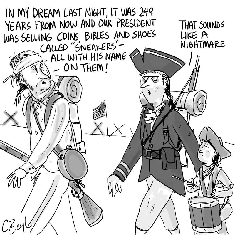 Cartoon showing two US revolutionary soldiers walking. One says to the other: 'In my dream last night, it was 249 years from now and our president was selling coins, bibles, and shoes called "sneakers" - all with his name on them!'. The other soldier replies: 'That sounds like a nightmare.'