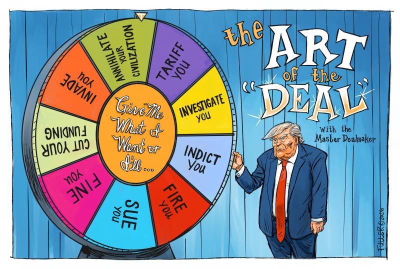 Cartoon showing Trump as a gameshow host, standing in front of a large wheel of fortune. The middle of the wheel reads 'Dow what I want or I'll...' The different options on the wheel read 'Fine you', 'Investigate you', 'Indict you', 'Tariff you', 'Fire you', 'Sue you', 'Cut your funding', 'Invade you' or 'Annihilate your civilization'.