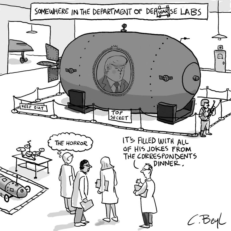 Defense department scientists with the latest secret weapon- a massive bomb filled with Trump's jokes from the White House Correspondents Dinner. 