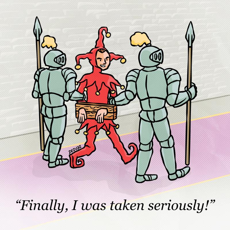 Cartoon by Zez Vaz depicting a handcuffed jester being taken by two armored guards. Jester says "Finally, I was taken seriously!"
