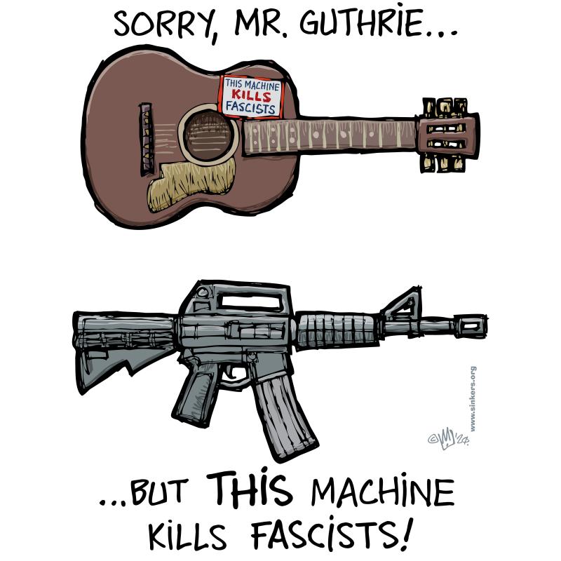 American protest-song legend Woody Guthrie was known for the sticker on his guitar reading "This Machine Kills Fascists".