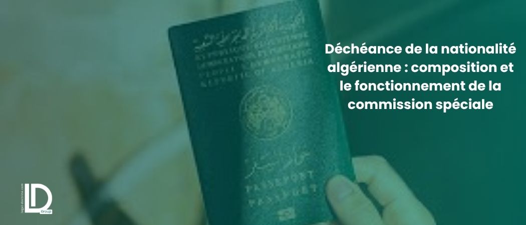Illustration de l’article Déchéance de la nationalité algérienne : composition et le fonctionnement de la commission spéciale