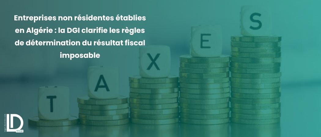 Illustration de l’article Entreprises non résidentes établies en Algérie : la DGI clarifie les règles de détermination du résultat fiscal imposable