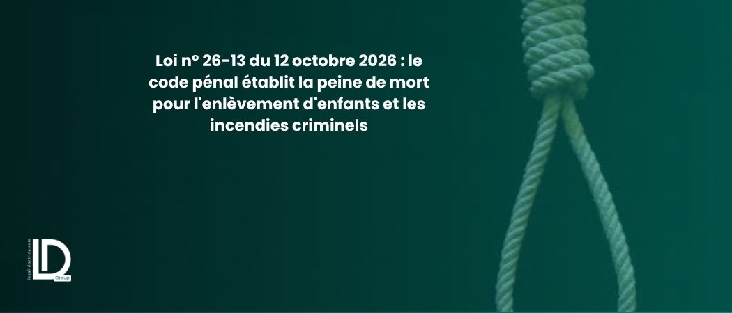 صورة توضيحية للمقال Loi n° 26-13 du 12 octobre 2026 : le code pénal établit la peine de mort pour l'enlèvement d'enfants et les incendies criminels