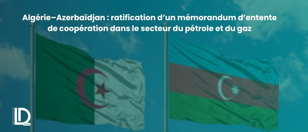 Illustration de l’article Algérie–Azerbaïdjan : ratification d’un mémorandum d’entente de coopération dans le secteur du pétrole et du gaz