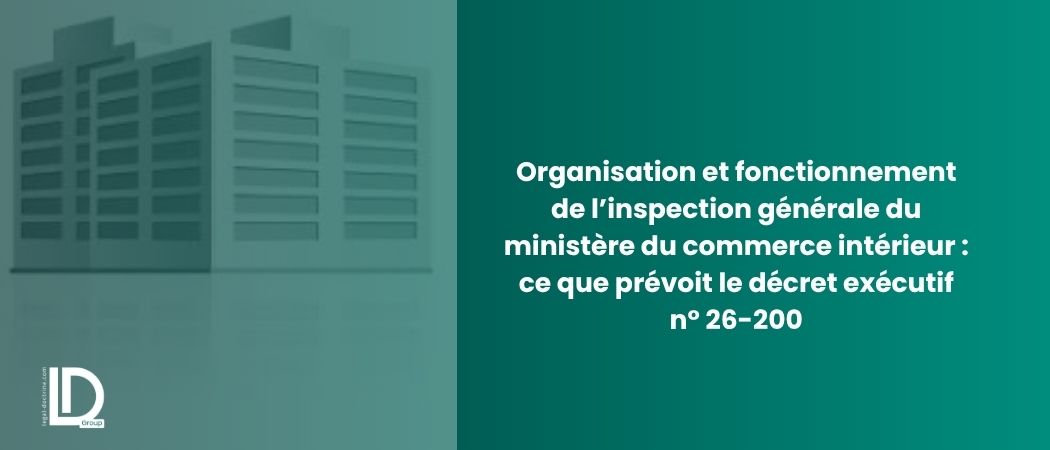 Illustration de l’article Organisation et fonctionnement de l’inspection générale du ministère du commerce intérieur : ce que prévoit le décret exécutif n° 26-200