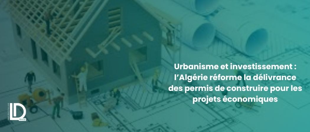 Illustration de l’article Urbanisme et investissement : l’Algérie réforme la délivrance des permis de construire pour les projets économiques