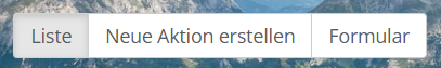Screenshot der Navigationspunkte "Liste", "Neue Aktion erstellen", "Formular"