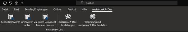 Suchen 
Datei Start 
Senden/Empfangen 
Ordner 
Ansicht 
Hilfe 
metasonic@ Doc 
Schnellarchivieren Archivieren Zu einem Dokument 
hinzu archivieren 
unter 
metasonic@ 
metasonic@ Doc- 
Einstellungen 
Doc 
Verbindung mit 
metasonic@ Doc herstellen 