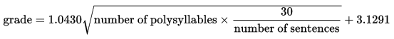 SMOG formula. Grade = 1.0430 square root (number of polysyllables * (30/number of sentences) + 3.1291).