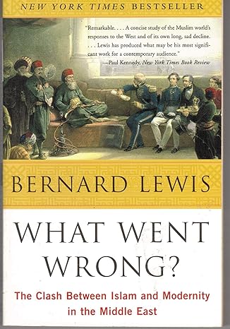 What Went Wrong?: The Clash Between Islam and Modernity in the Middle East