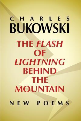 The Flash of Lightning Behind the Mountain: New Poems – Gritty and Inspiring Unpublished Verse by Charles Bukowski