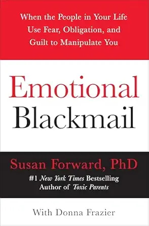 Emotional Blackmail: When the People in Your Life Use Fear, Obligation, and Guilt to Manipulate You