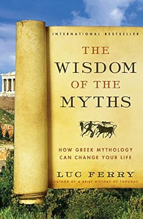 The Wisdom of the Myths: How Greek Mythology Can Change Your Life – Philosophical Lessons from Ancient Heroes, Gods, and Mortals