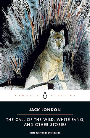 The Call of the Wild, White Fang and Other Stories: Batard; Moon-Face; Brown Wolf; That Spot; To Build a Fire
