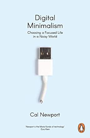 Digital Minimalism: Choosing a Focused Life in a Noisy World