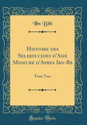 Histoire des Seldjoucides d'Asie Mineure d'Apres Ibn-B?b?