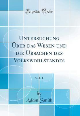 Untersuchung Über das Wesen und die Ursachen des Volkswohlstandes, Vol. 1