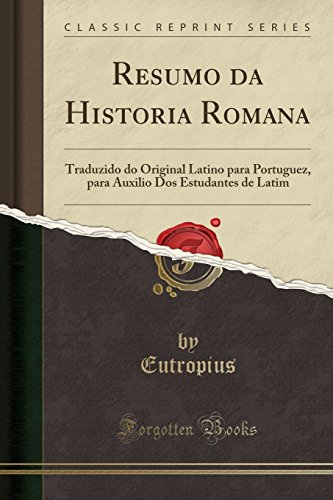Resumo da Historia Romana: Traduzido do Original Latino para Portuguez, para Auxilio Dos Estudantes de Latim