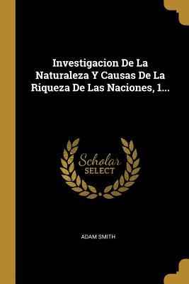 Investigacion De La Naturaleza Y Causas De La Riqueza De Las Naciones, 1...