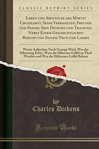 Leben und Abenteuer des Martin Chuzzlewit, Seine Verwandten, Freunde und Feinde, Sein Dichten und Trachten, Nebst Einem Geschichtlichen Bericht von ... Wem die Silbernen Löffe