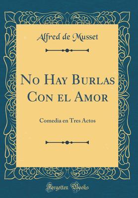 No Hay Burlas Con el Amor: Comedia en Tres Actos