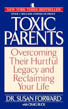 Toxic Parents: Overcoming Their Hurtful Legacy and Reclaiming Your Life