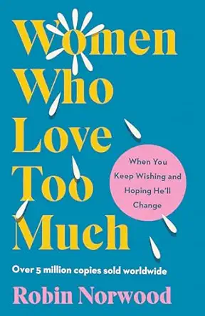 Women Who Love Too Much: When You Keep Wishing and Hoping He'll Change