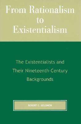 From Rationalism to Existentialism: The Existentialists and Their Nineteenth-century Backgrounds