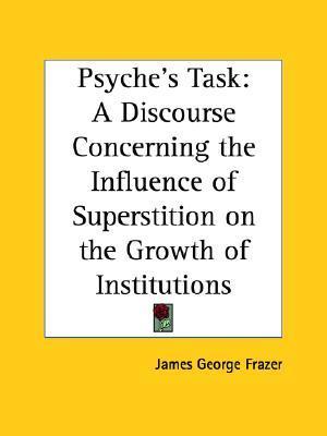 Psyche's Task: A Discourse Concerning the Influence of Superstition on the Growth of Institutions, 1909