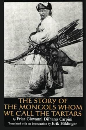 The Story of the Mongols: Whom We Call the Tartars: Friar Giovanni Di Plano Carpini's Account of His Embassy to the Court of the Mongol Khan