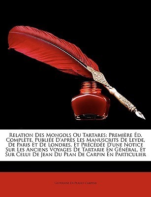 Relation Des Mongols Ou Tartares: Première Éd. Complète, Publiée D'après Les Manuscrits De Leyde, De Paris Et De Londres, Et Précédée D'une Notice Sur ... Plan De Carpin En Parti...