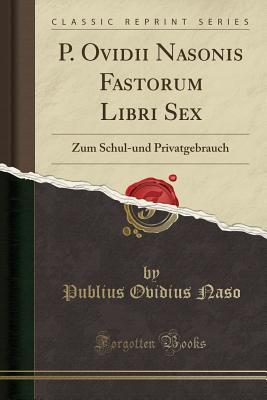 P. Ovidii Nasonis Fastorum Libri Sex: Zum Schul-Und Privatgebrauch