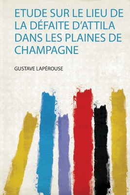 Etude Sur Le Lieu De La D�faite D'attila Dans Les Plaines De Champagne