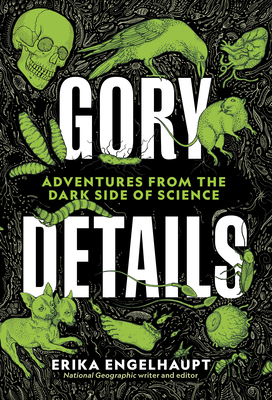 Gory Details: Adventures from the Dark Side of Science
