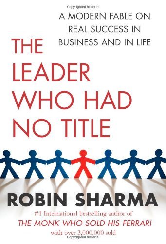 The Leader Who Had No Title: A Modern Fable on Real Success in Business and in Life