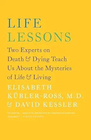 Life Lessons: Two Experts on Death and Dying Teach Us About the Mysteries of Life and Living