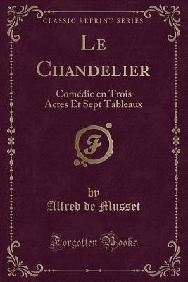 Le Chandelier: Comedie En Trois Actes Et Sept Tableaux