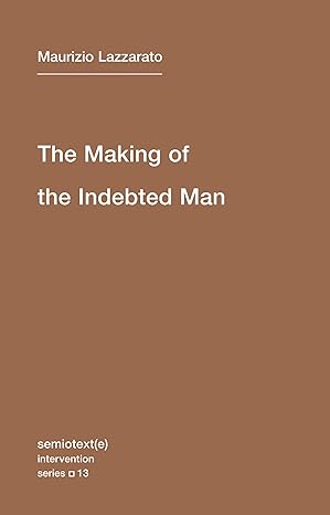 The Making of the Indebted Man: Volume 13: An Essay on the Neoliberal Condition