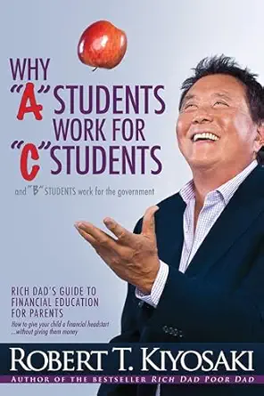 Why a Students Work for C Students and Why B Students Work for the Government: Rich Dad's Guide to Financial Education for Parents