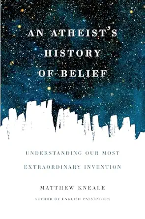 An Atheist's History of Belief: Understanding Our Most Extraordinary Invention