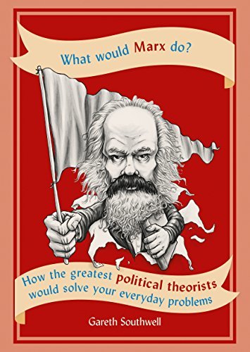What Would Marx Do?: How the Greatest Political Theorists Would Solve Your Everyday Problems