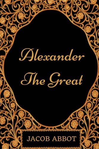 Alexander the Great: By Jacob Abbot - Illustrated