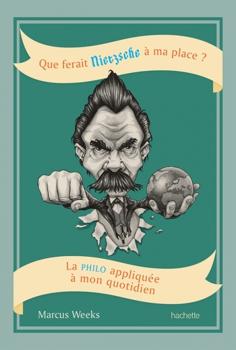 Que ferait Nietzsche à ma place? La philo appliquée à mon quotidien