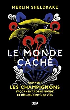 Le monde caché - Comment les champignons façonnent le monde et influencent nos vies: Comment les champignons façonnent le monde et influencent nos vies