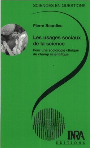 Les Usages sociaux de la science: Pour une sociologie clinique du champ scientifique